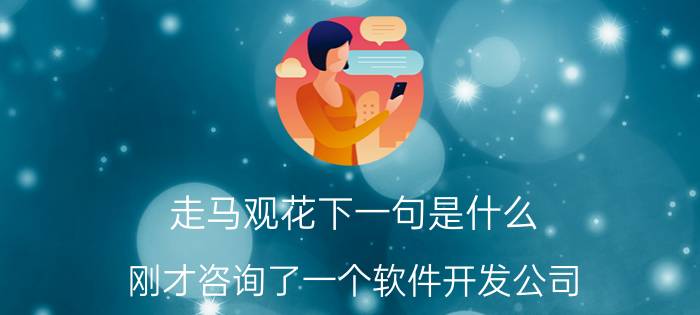 走马观花下一句是什么 刚才咨询了一个软件开发公司，说开发一个拍卖的app安卓跟ios平台一共需要十五万元，真的有这么贵吗？